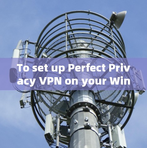 To set up Perfect Privacy VPN on your Windows machine,follow these organized steps: