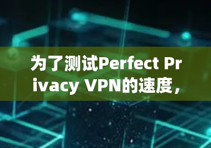 为了测试Perfect Privacy VPN的速度，您可以按照以下步骤操作