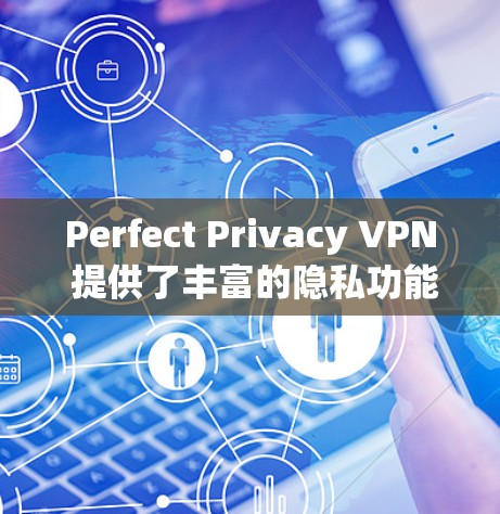Perfect Privacy VPN 提供了丰富的隐私功能，以保护用户的数据和隐私。以下是其主要的隐私功能
