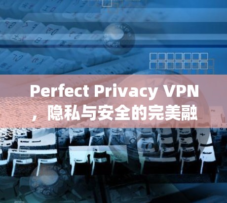 Perfect Privacy VPN，隐私与安全的完美融合