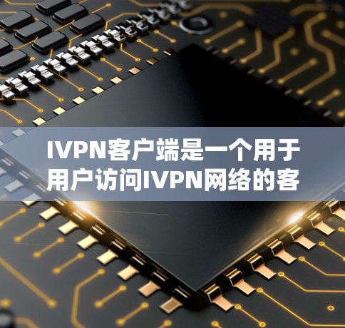 IVPN客户端是一个用于用户访问IVPN网络的客户端，提供了丰富的功能和设置选项。以下是IVPN客户端的主要功能和步骤