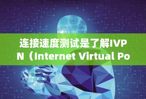 连接速度测试是了解IVPN（Internet Virtual Polynomial Network）连接性能的重要方法。以下是关于IVPN连接速度测试的一些关键步骤和方法