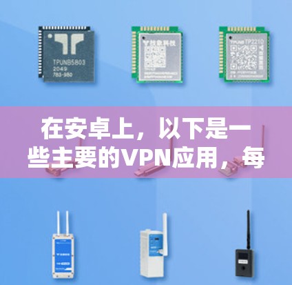 在安卓上，以下是一些主要的VPN应用，每个应用都有其独特的特点和使用方法
