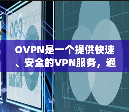 OVPN是一个提供快速、安全的VPN服务，通常基于OpenVPN协议。以下是对OVPN速度测试的详细介绍