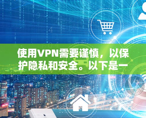 使用VPN需要谨慎，以保护隐私和安全。以下是一个详细的步骤指南