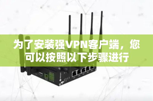 为了安装强VPN客户端，您可以按照以下步骤进行