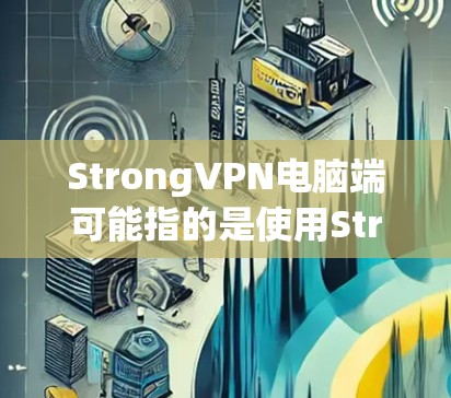 StrongVPN电脑端可能指的是使用Strong VPN软件在电脑上进行VPN的端端设备，通常指在Windows或Mac上的安装和使用。以下是一个详细的步骤指南