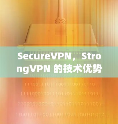 SecureVPN，StrongVPN 的技术优势与实际体验分析