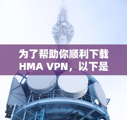 为了帮助你顺利下载HMA VPN，以下是详细的步骤说明