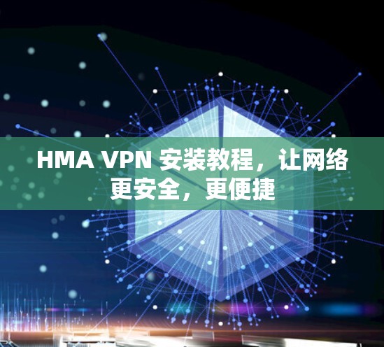 HMA VPN 安装教程，让网络更安全，更便捷