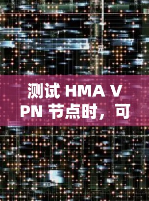 测试 HMA VPN 节点时，可以按照以下步骤进行