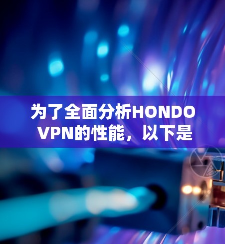 为了全面分析HONDO VPN的性能,以下是分步骤的分析过程和结果总结 为了全面分析HONDO VPN的性能,以下是分步骤的分析过程和结果总结