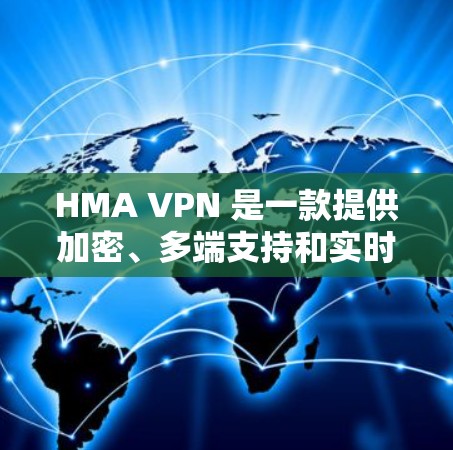 HMA VPN 是一款提供加密、多端支持和实时监控的网络VPN服务。它结合了先进的加密技术、强大的多端兼容性和实时流量控制，旨在为用户提供安全、高效的网络连接