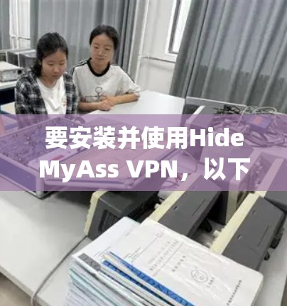 要安装并使用HideMyAss VPN，以下是一步步的指南