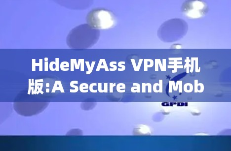 HideMyAss VPN手机版:A Secure and Mobile-First VPN Experience