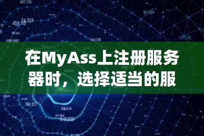 在MyAss上注册服务器时，选择适当的服务器类型至关重要，以满足你的使用需求。以下是详细的步骤指南，帮助你按照最佳实践进行选择和配置