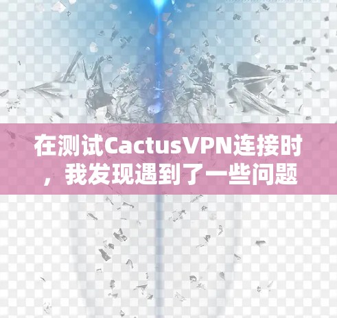 在测试CactusVPN连接时，我发现遇到了一些问题，现在我总结了遇到的错误和解决方案