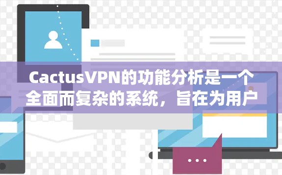 CactusVPN的功能分析是一个全面而复杂的系统，旨在为用户提供多设备访问和管理的高效解决方案。以下是对CactusVPN功能的详细分析