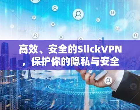 高效、安全的SlickVPN，保护你的隐私与安全