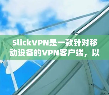 SlickVPN是一款针对移动设备的VPN客户端，以其直观的操作界面和强大的隐私保护能力而闻名。以下是对SlickVPN的详细介绍