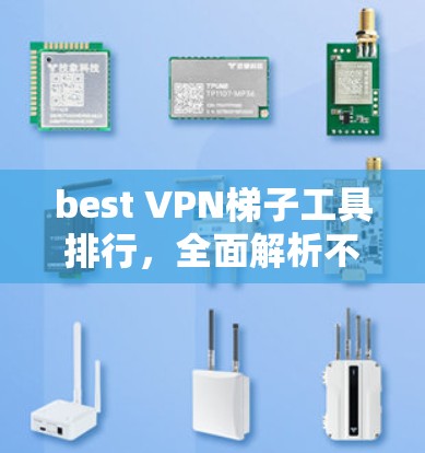 best VPN梯子工具排行，全面解析不同工具优缺点