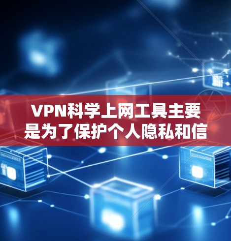VPN科学上网工具主要是为了保护个人隐私和信息安全的工具，能够为用户提供安全、隐私和匿名的访问方式。以下是一些推荐的VPN科学上网工具，供您参考