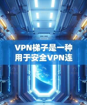 VPN梯子是一种用于安全VPN连接设备的软件，用户可以通过这些梯子连接到目标服务器，从而获得加密的视频流或文件。以下是几个免费VPN梯子的推荐，供您参考