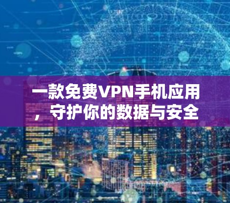 一款免费VPN手机应用，守护你的数据与安全