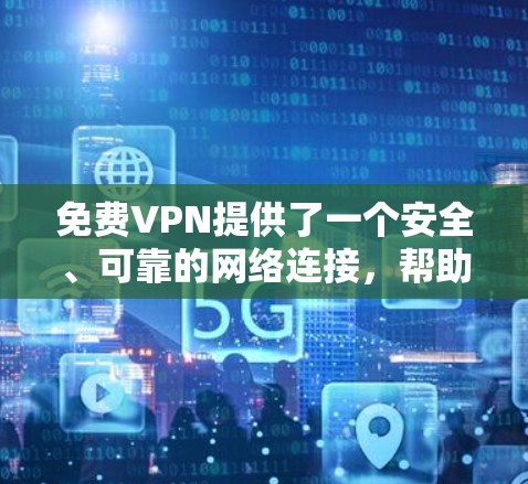 免费VPN提供了一个安全、可靠的网络连接，帮助用户访问大量内容。以下是关于使用免费VPN稳定线路的详细信息