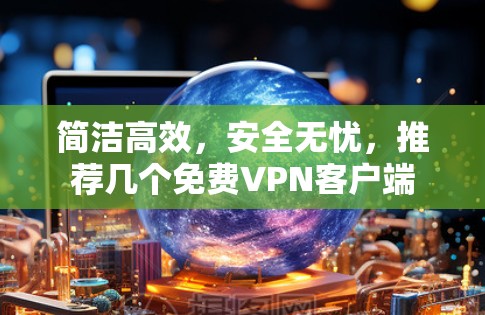 简洁高效，安全无忧，推荐几个免费VPN客户端