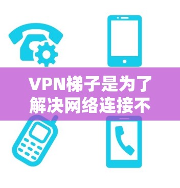 VPN梯子是为了解决网络连接不稳定、加密不强、安全性差等问题而设计的工具，通常包括多个VPN连接供用户选择。以下是几种常见的稳定VPN梯子推荐，根据不同的需求和场景选择合适的梯子
