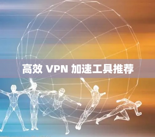 高效 VPN 加速工具推荐