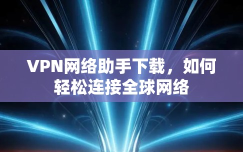 VPN网络助手下载，如何轻松连接全球网络
