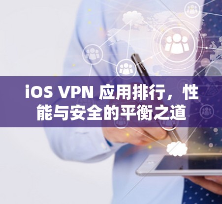 iOS VPN 应用排行，性能与安全的平衡之道