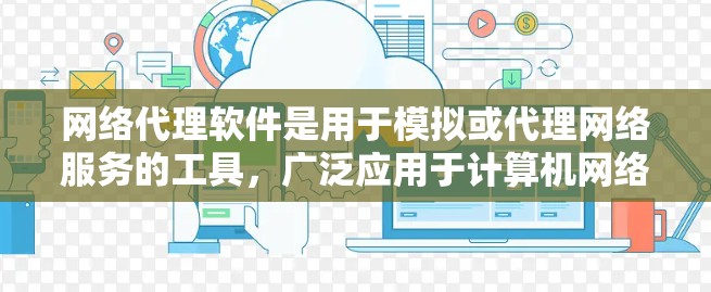 网络代理软件是用于模拟或代理网络服务的工具，广泛应用于计算机网络管理、测试、配置和优化。以下是几种常见的网络代理软件及其功能