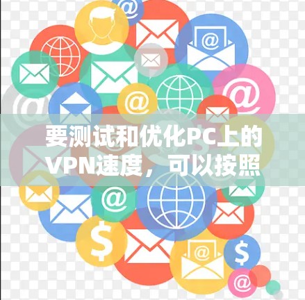 要测试和优化PC上的VPN速度，可以按照以下步骤进行