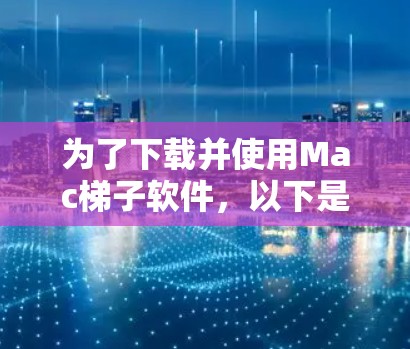 为了下载并使用Mac梯子软件，以下是一步步的指南