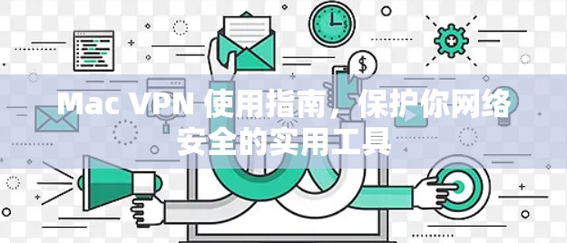 Mac VPN 使用指南，保护你网络安全的实用工具