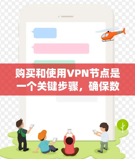 购买和使用VPN节点是一个关键步骤，确保数据安全和隐私保护。以下是一个详细而系统化的指南，帮助您完成这一过程
