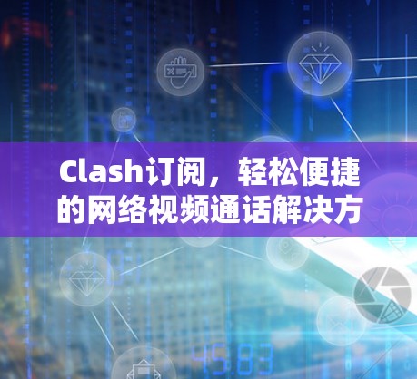 Clash订阅，轻松便捷的网络视频通话解决方案