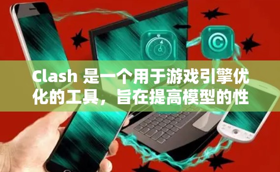 Clash 是一个用于游戏引擎优化的工具，旨在提高模型的性能和运行速度。速度优化方法是Clash的核心，通过多种方法来减少模型的计算量。以下是对Clash速度优化方法的详细总结