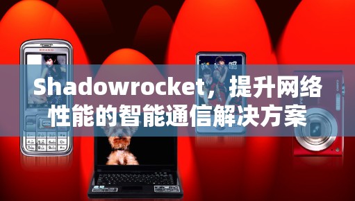 Shadowrocket，提升网络性能的智能通信解决方案