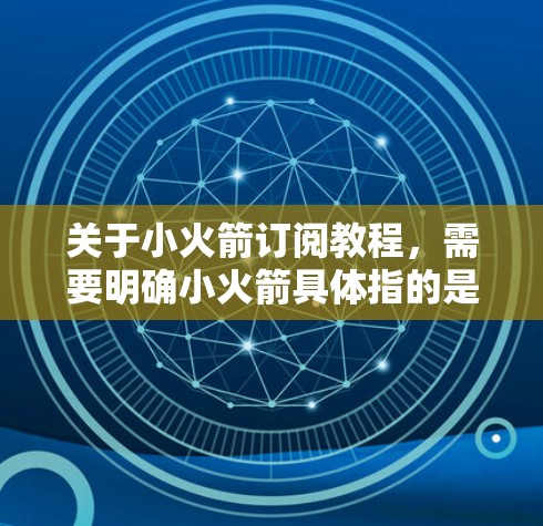 关于小火箭订阅教程，需要明确小火箭具体指的是什么内容或订阅平台。以下是一些可能的解释和步骤