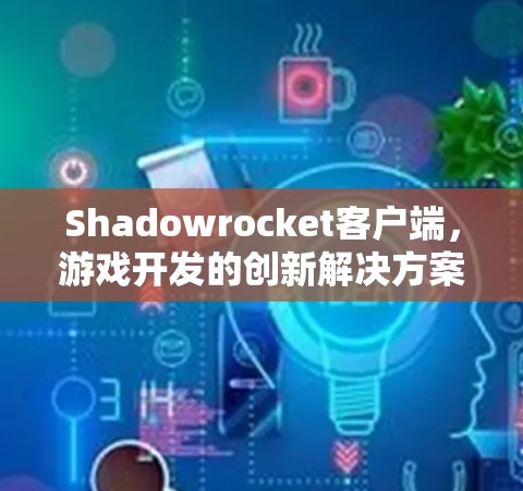 Shadowrocket客户端，游戏开发的创新解决方案