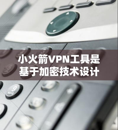 小火箭VPN工具是基于加密技术设计的VPN解决方案，旨在提供安全、高效和丰富的功能。以下是对小火箭VPN工具的详细分析