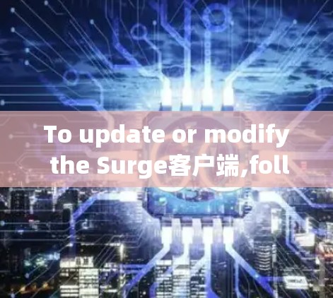 To update or modify the Surge客户端,follow these organized steps: