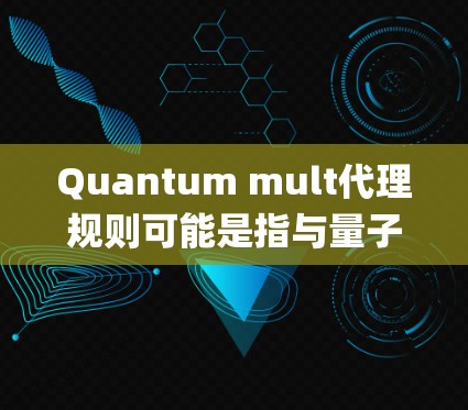 Quantum mult代理规则可能是指与量子多代理系统（Quantum Multi-Agent System）相关的一些规则或协议。以下是对该主题的解释和概述
