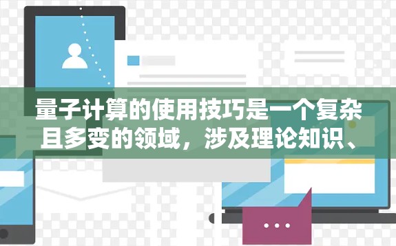 量子计算的使用技巧是一个复杂且多变的领域，涉及理论知识、软件工具、硬件设计和安全评估等多个方面。以下是一些关键的使用技巧，帮助你更好地理解和应用量子计算技术