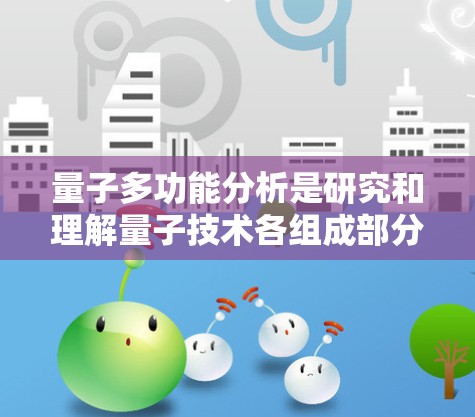 量子多功能分析是研究和理解量子技术各组成部分之间的相互作用及其共同功能的科学方法。量子多功能分析通常包括以下几个方面的内容