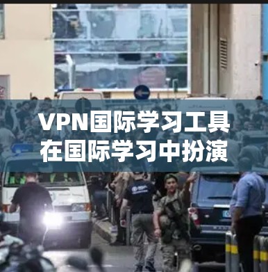 VPN国际学习工具在国际学习中扮演着关键角色，能够帮助学习者在线获取课程资源和课程材料，扩展视野，提升专业技能。以下是选择和使用VPN国际学习工具的步骤